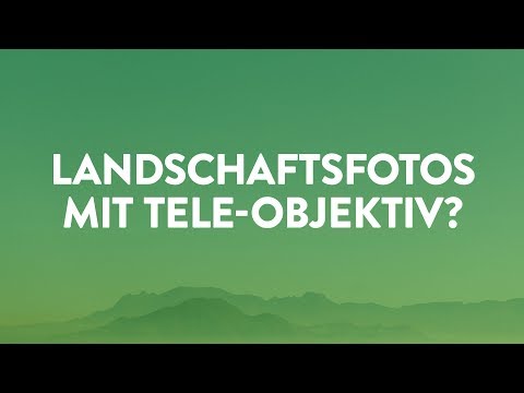 Landschaftsfotos mit Tele-Objektiv fotografieren?